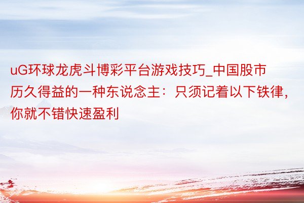 uG环球龙虎斗博彩平台游戏技巧_中国股市历久得益的一种东说念主：只须记着以下铁律，你就不错快速盈利