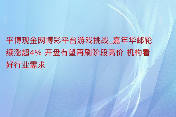 平博现金网博彩平台游戏挑战_嘉年华邮轮续涨超4% 开盘有望再刷阶段高价 机构看好行业需求